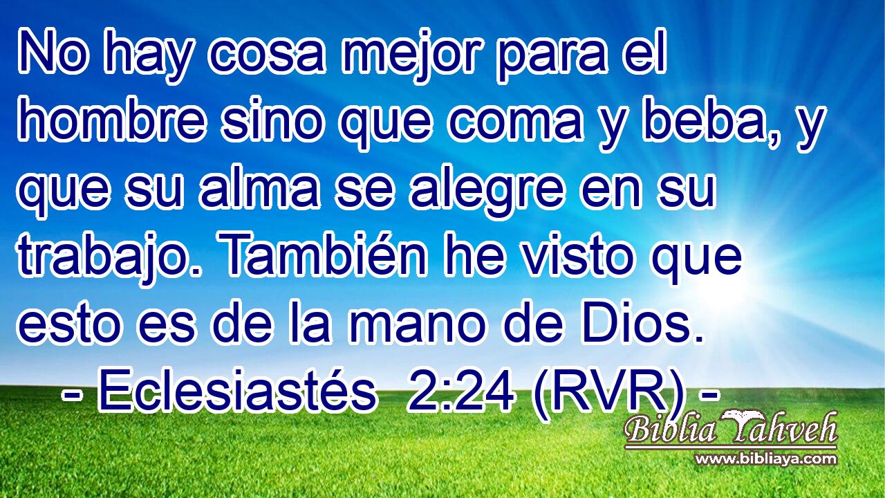 No hay cosa mejor para el hombre sino que coma y beba, y que su alma se alegre en su trabajo. También he visto que esto es de la mano de Dios.