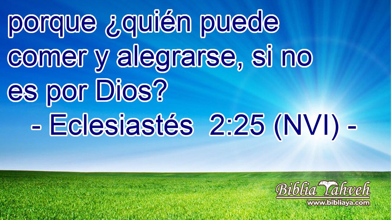  porque ¿quién puede comer y alegrarse, si no es por Dios? 