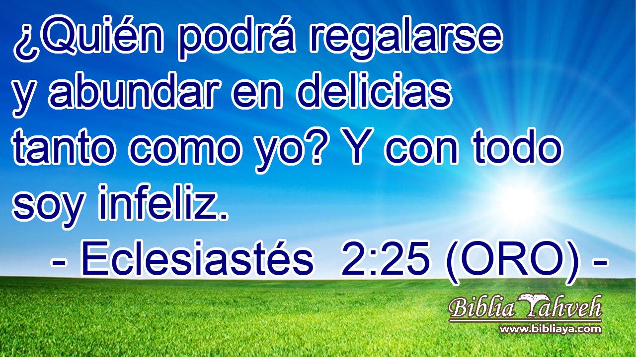  ¿Quién podrá regalarse y abundar en delicias tanto como yo? Y con todo soy infeliz. 