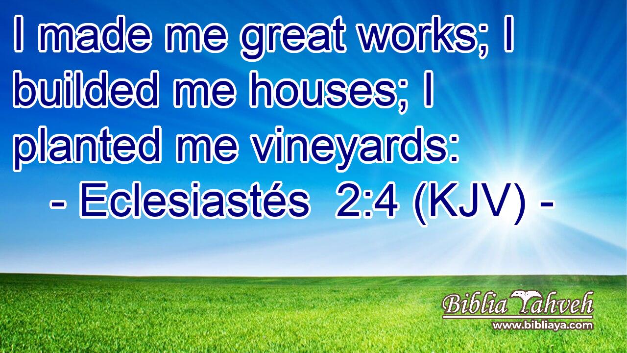 I made me great works; I builded me houses; I planted me vineyards: