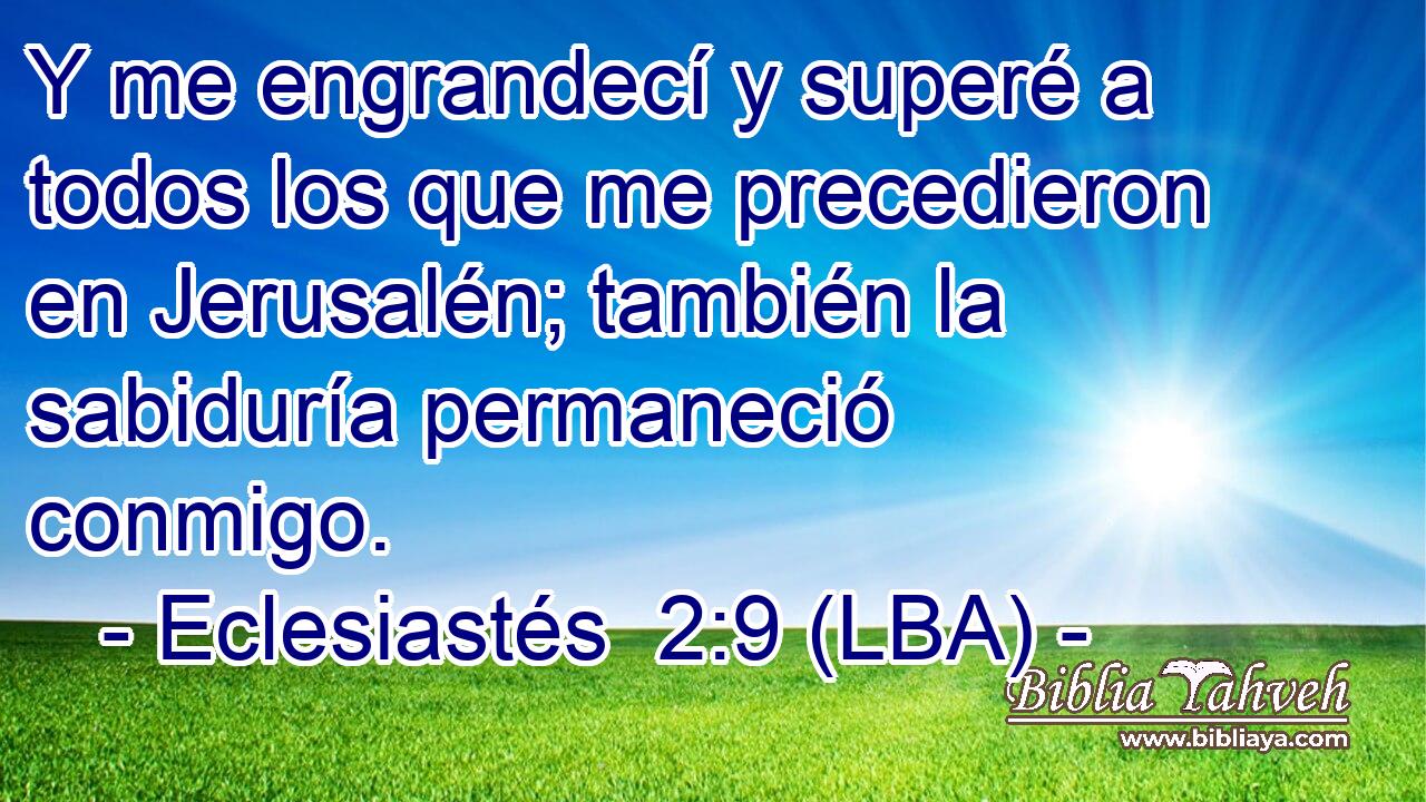 Y me engrandecí y superé a todos los que me precedieron en Jerusalén; también la sabiduría permaneció conmigo.