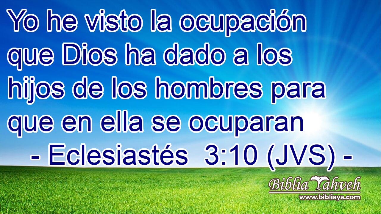 Yo he visto la ocupación que Dios ha dado a los hijos de los hombres para que en ella se ocuparan