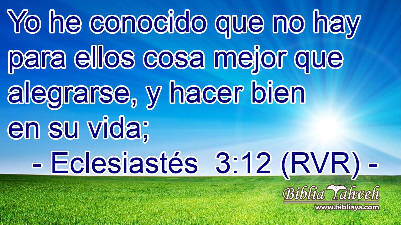 Yo he conocido que no hay para ellos cosa mejor que alegrarse, y hacer bien en su vida;