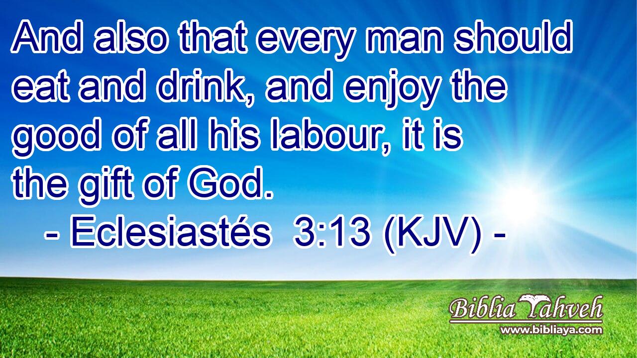 And also that every man should eat and drink, and enjoy the good of all his labour, it is the gift of God.
