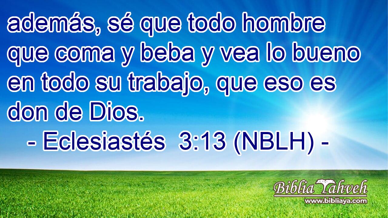  además, sé que todo hombre que coma y beba y vea lo bueno en todo su trabajo, que eso es don de Dios. 
