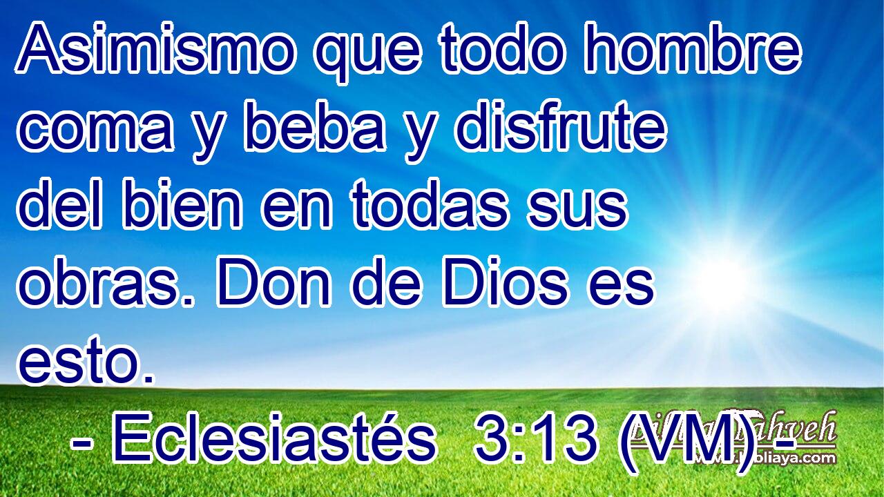  Asimismo que todo hombre coma y beba y disfrute del bien en todas sus obras. Don de Dios es esto. 