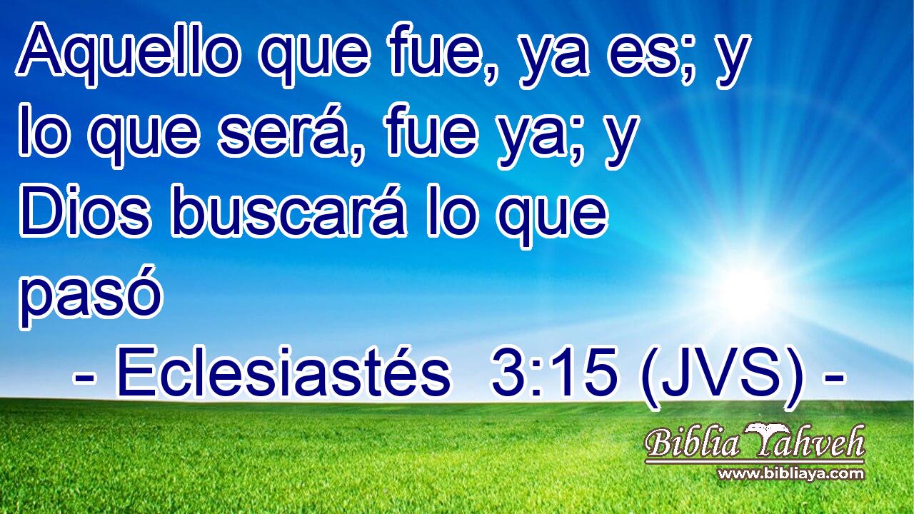 Aquello que fue, ya es; y lo que será, fue ya; y Dios buscará lo que pasó
