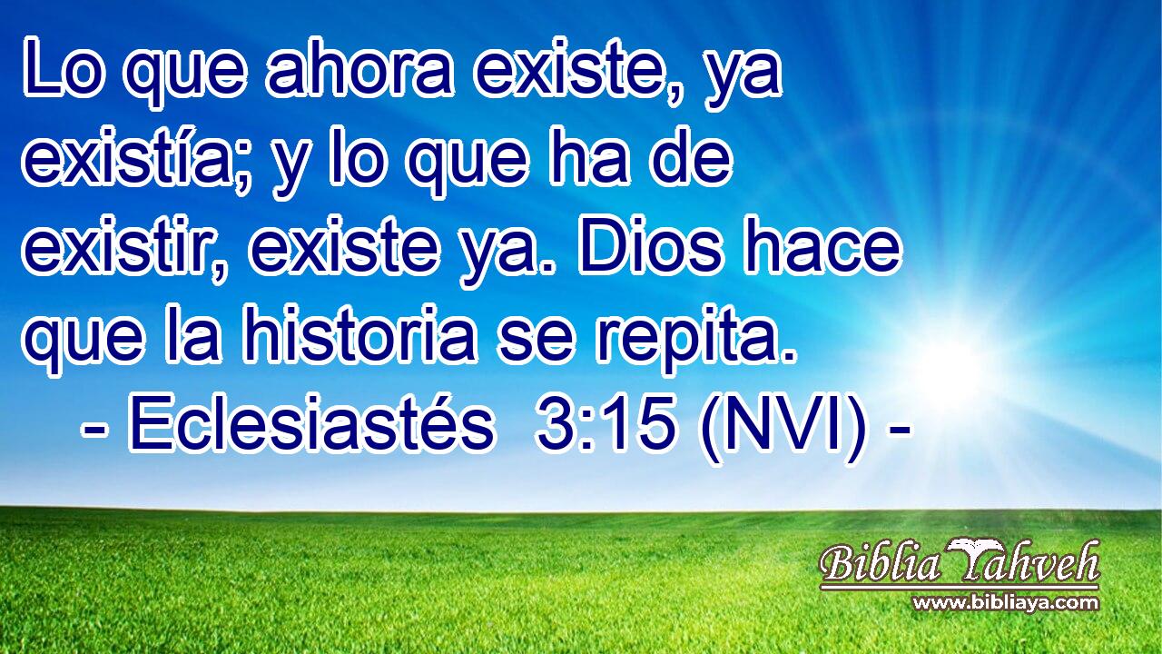  Lo que ahora existe, ya existía; y lo que ha de existir, existe ya. Dios hace que la historia se repita. 