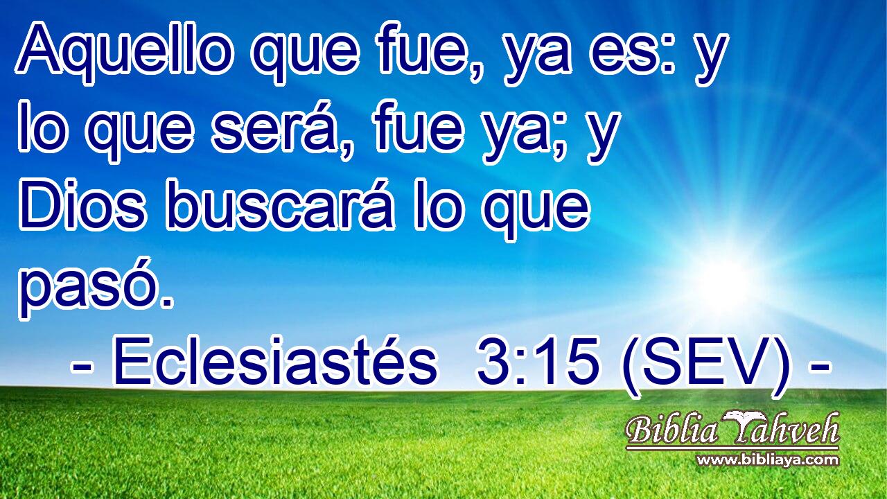 Aquello que fue, ya es: y lo que será, fue ya; y Dios buscará lo que pasó.