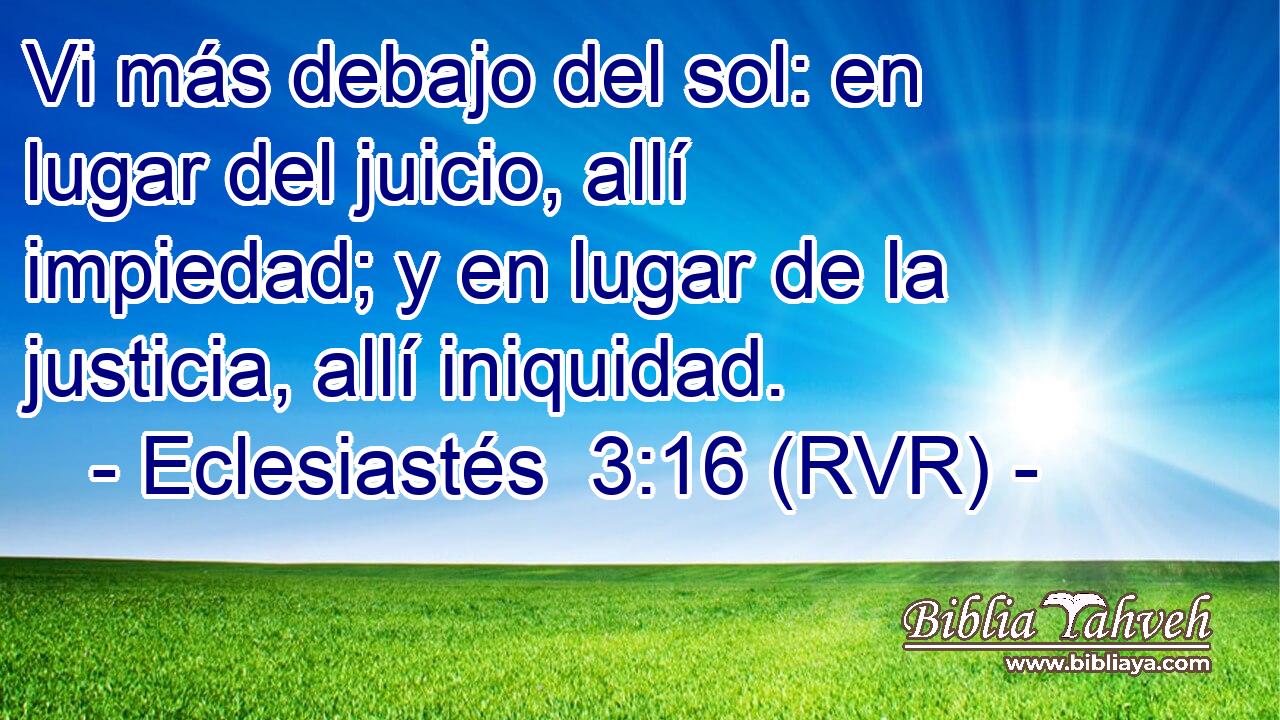 Vi más debajo del sol: en lugar del juicio, allí impiedad; y en lugar de la justicia, allí iniquidad.