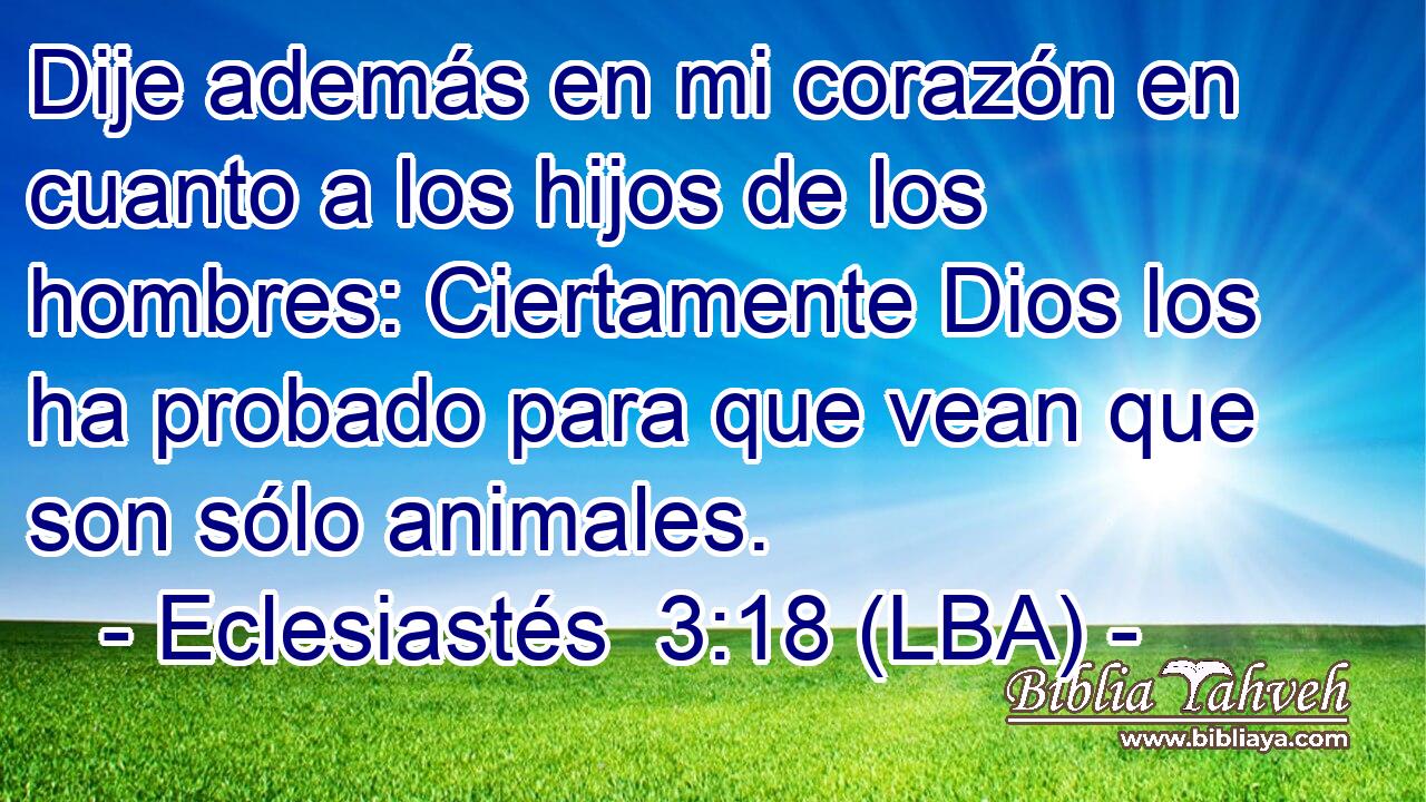 Dije además en mi corazón en cuanto a los hijos de los hombres: Ciertamente Dios los ha probado para que vean que son sólo animales.