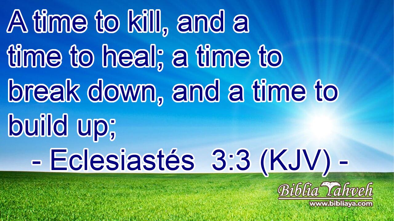A time to kill, and a time to heal; a time to break down, and a time to build up;