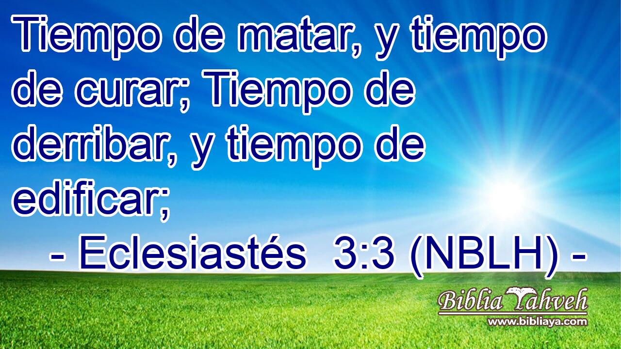  Tiempo de matar, y tiempo de curar; Tiempo de derribar, y tiempo de edificar; 