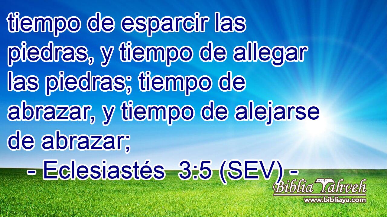 tiempo de esparcir las piedras, y tiempo de allegar las piedras; tiempo de abrazar, y tiempo de alejarse de abrazar;