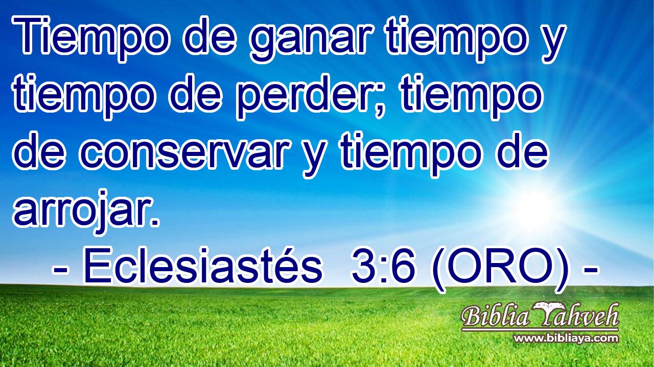  Tiempo de ganar tiempo y tiempo de perder; tiempo de conservar y tiempo de arrojar. 