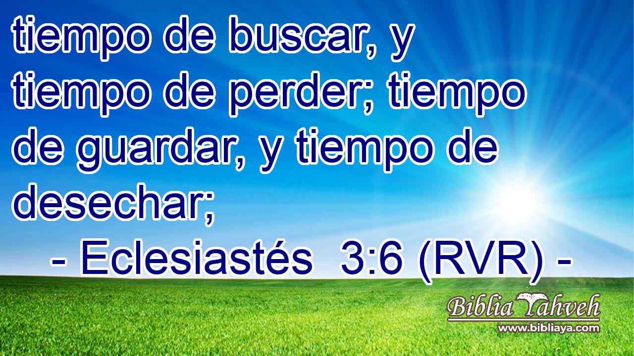 tiempo de buscar, y tiempo de perder; tiempo de guardar, y tiempo de desechar;
