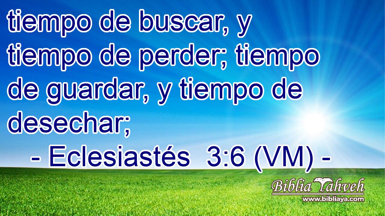  tiempo de buscar, y tiempo de perder; tiempo de guardar, y tiempo de desechar; 