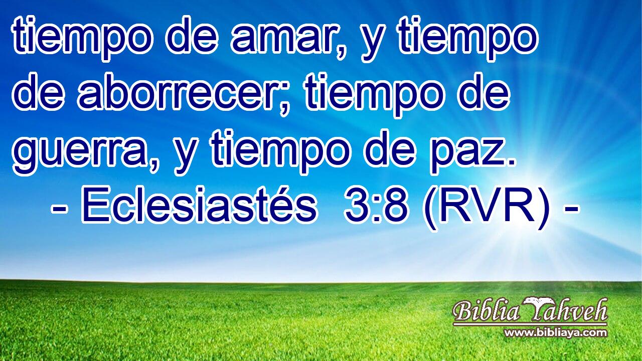 tiempo de amar, y tiempo de aborrecer; tiempo de guerra, y tiempo de paz.