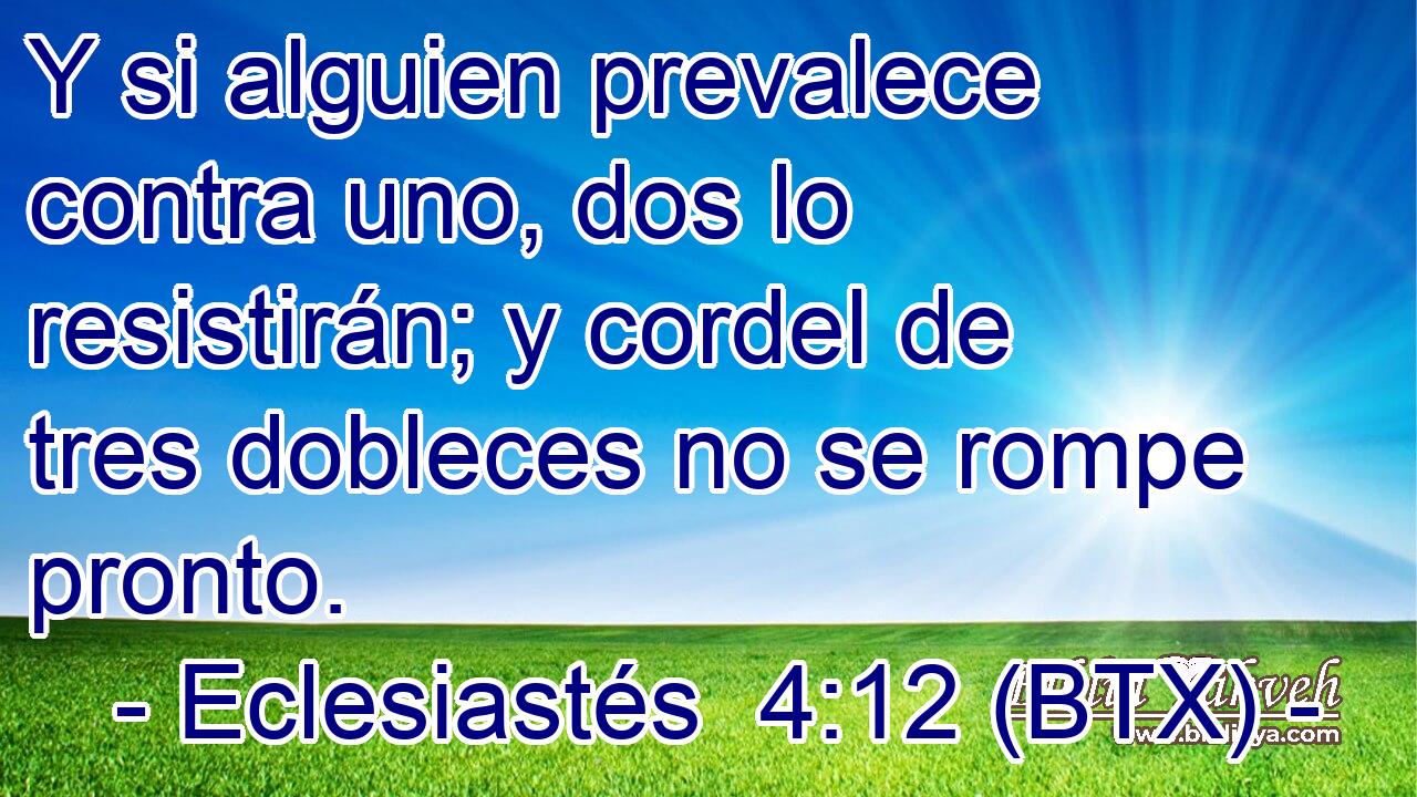 Y si alguien prevalece contra uno, dos lo resistirán; y cordel de tres dobleces no se rompe pronto.