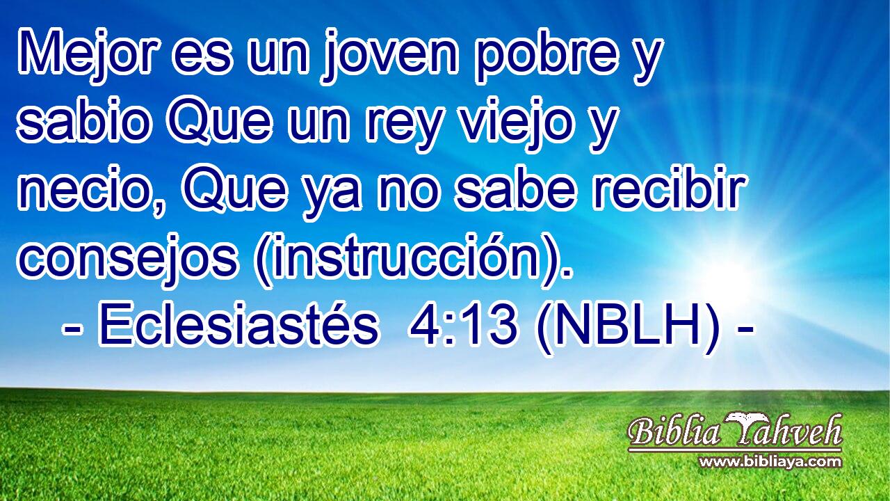  Mejor es un joven pobre y sabio Que un rey viejo y necio, Que ya no sabe recibir consejos (instrucción). 