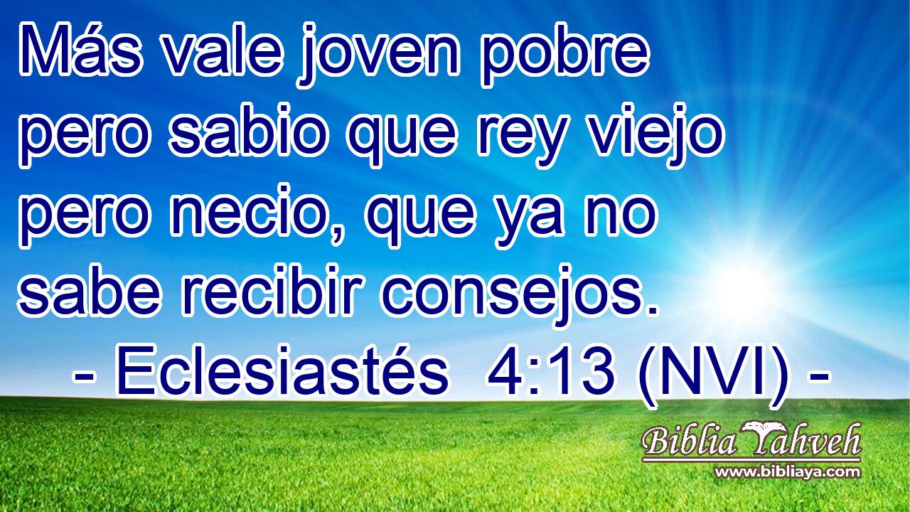  Más vale joven pobre pero sabio que rey viejo pero necio, que ya no sabe recibir consejos. 
