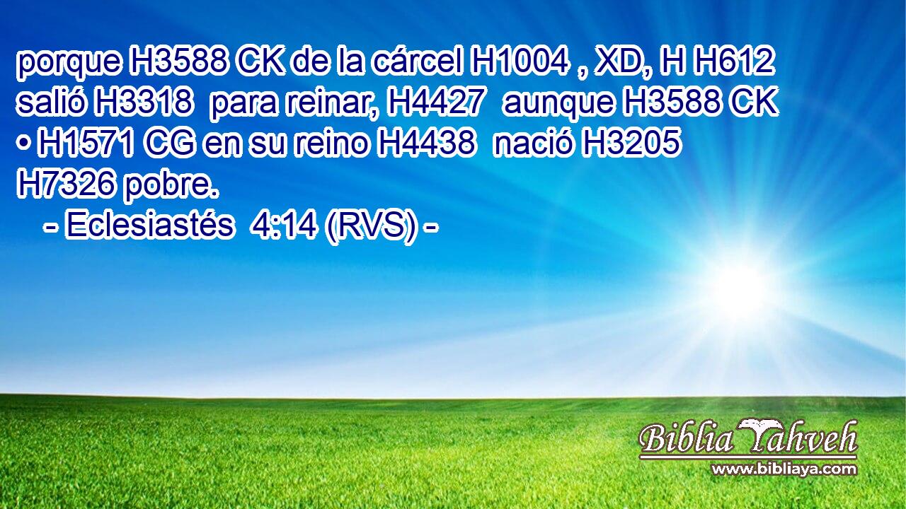 porque H3588 CK de la cárcel H1004 , XD, H H612 salió H3318  para reinar, H4427  aunque H3588 CK • H1571 CG en su reino H4438  nació H3205  H7326 pobre. 