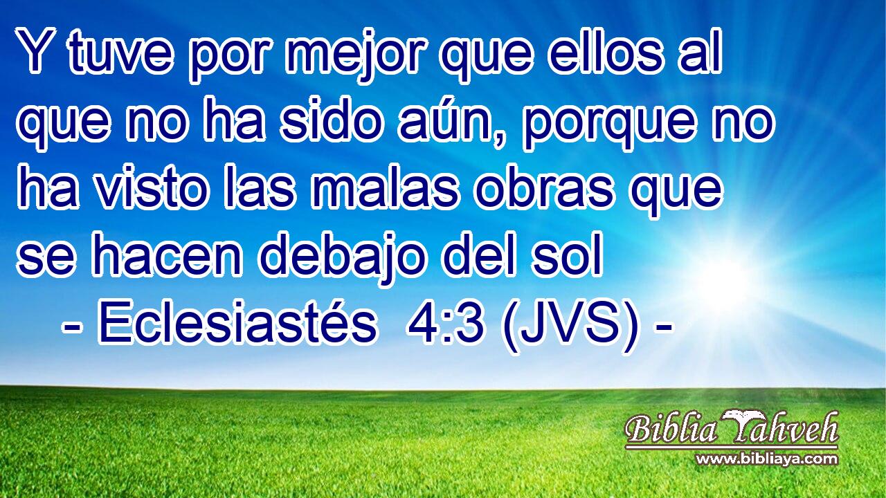 Y tuve por mejor que ellos al que no ha sido aún, porque no ha visto las malas obras que se hacen debajo del sol