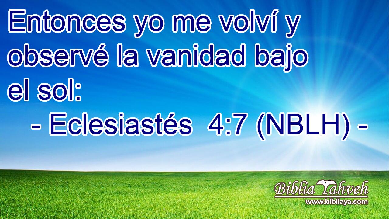  Entonces yo me volví y observé la vanidad bajo el sol: 