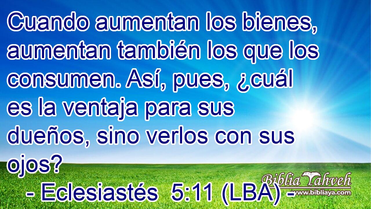 Cuando aumentan los bienes, aumentan también los que los consumen. Así, pues, ¿cuál es la ventaja para sus dueños, sino verlos con sus ojos?