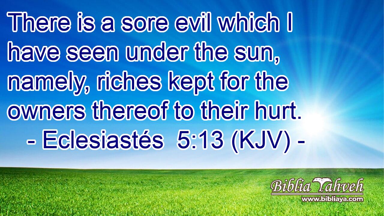 There is a sore evil which I have seen under the sun, namely, riches kept for the owners thereof to their hurt.