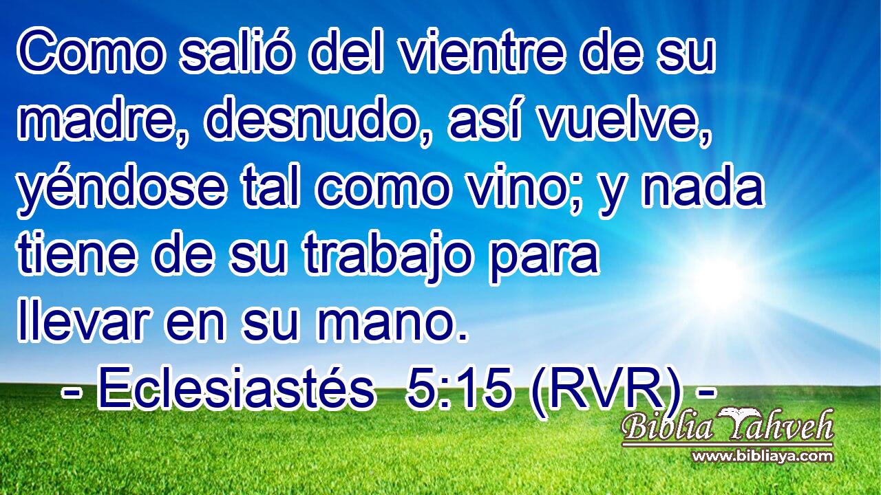 Como salió del vientre de su madre, desnudo, así vuelve, yéndose tal como vino; y nada tiene de su trabajo para llevar en su mano.