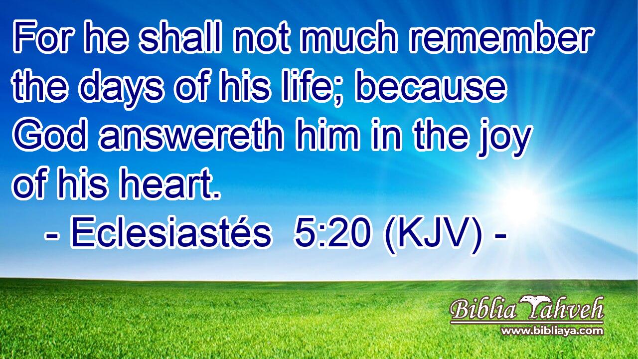 For he shall not much remember the days of his life; because God answereth him in the joy of his heart.