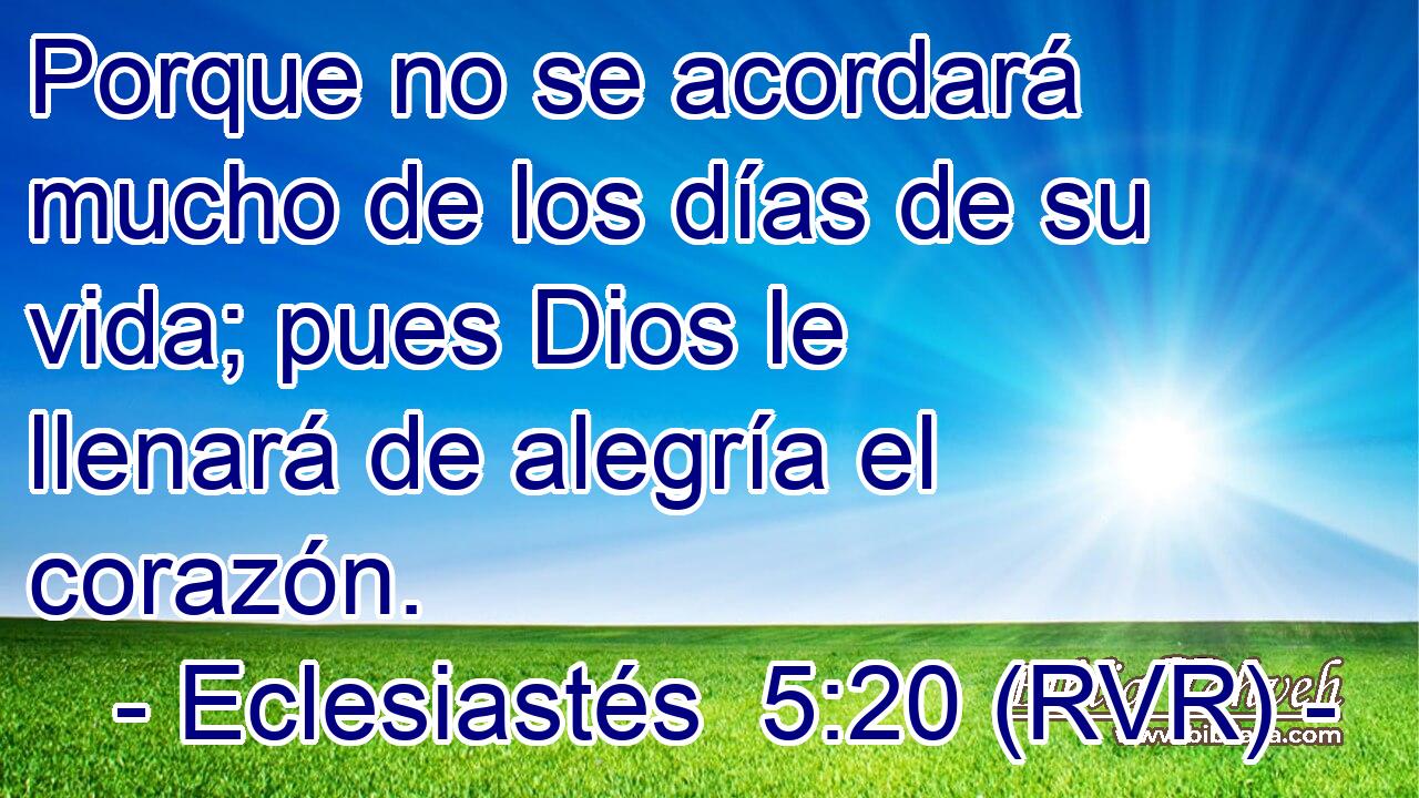 Porque no se acordará mucho de los días de su vida; pues Dios le llenará de alegría el corazón.