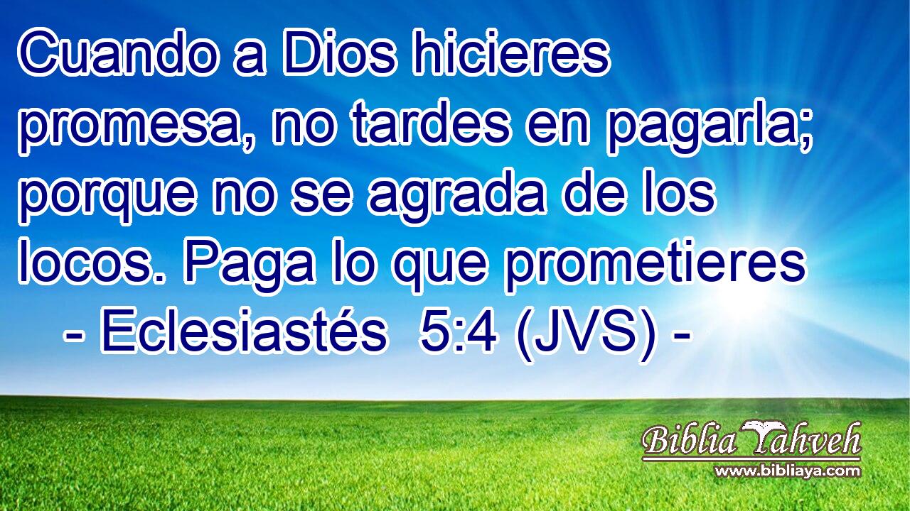 Cuando a Dios hicieres promesa, no tardes en pagarla; porque no se agrada de los locos. Paga lo que prometieres