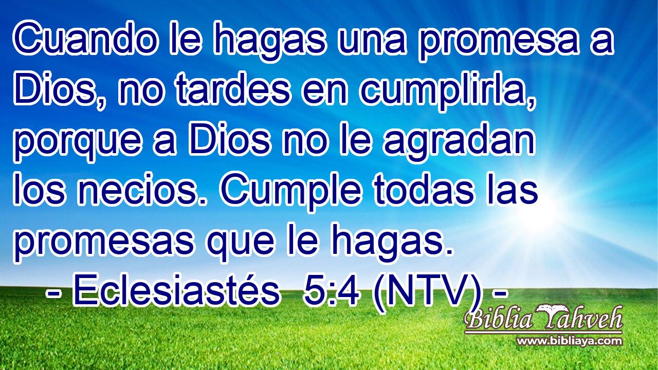 Cuando le hagas una promesa a Dios, no tardes en cumplirla, porque a Dios no le agradan los necios. Cumple todas las promesas que le hagas.