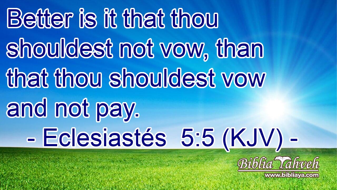 Better is it that thou shouldest not vow, than that thou shouldest vow and not pay.