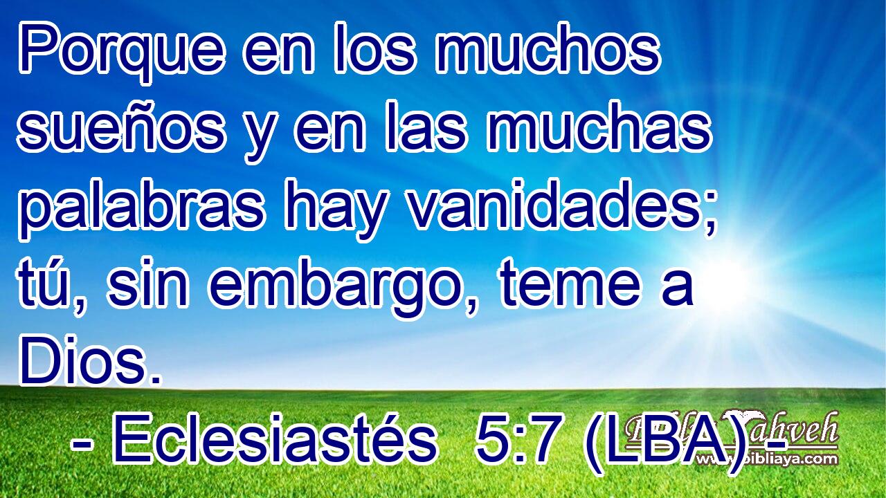 Porque en los muchos sueños y en las muchas palabras hay vanidades; tú, sin embargo, teme a Dios.