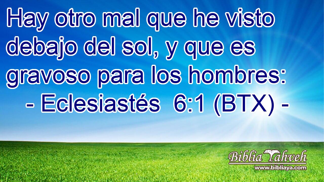 Hay otro mal que he visto debajo del sol, y que es gravoso para los hombres: