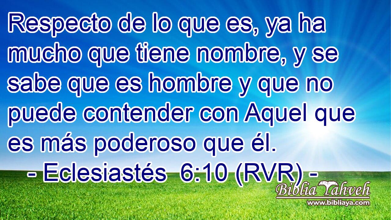 Respecto de lo que es, ya ha mucho que tiene nombre, y se sabe que es hombre y que no puede contender con Aquel que es más poderoso que él.