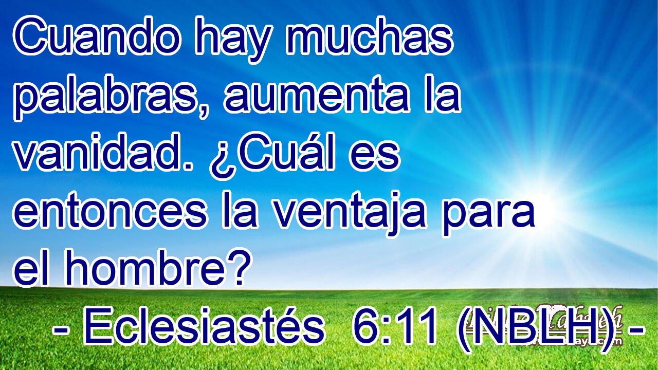  Cuando hay muchas palabras, aumenta la vanidad. ¿Cuál es entonces la ventaja para el hombre? 