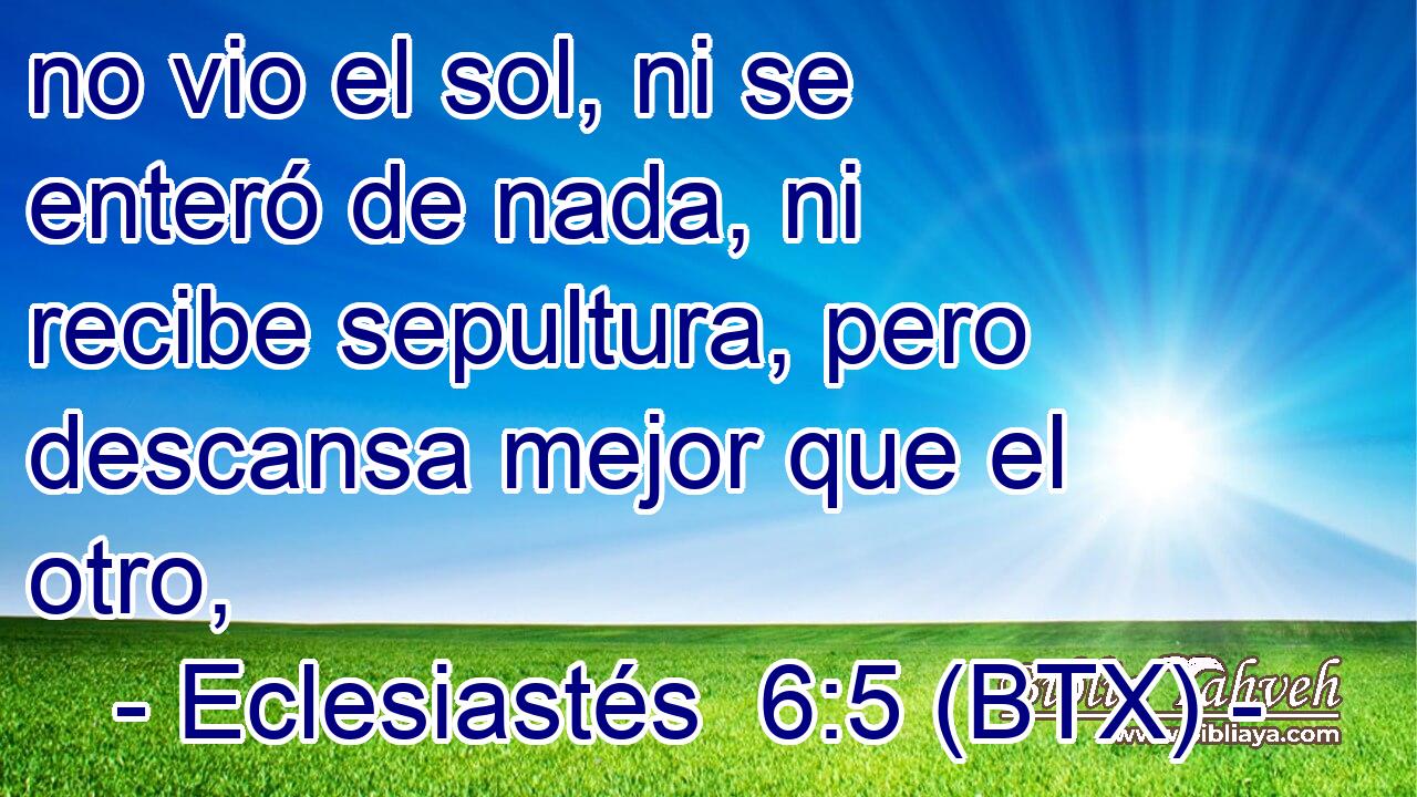 no vio el sol, ni se enteró de nada, ni recibe sepultura, pero descansa mejor que el otro,
