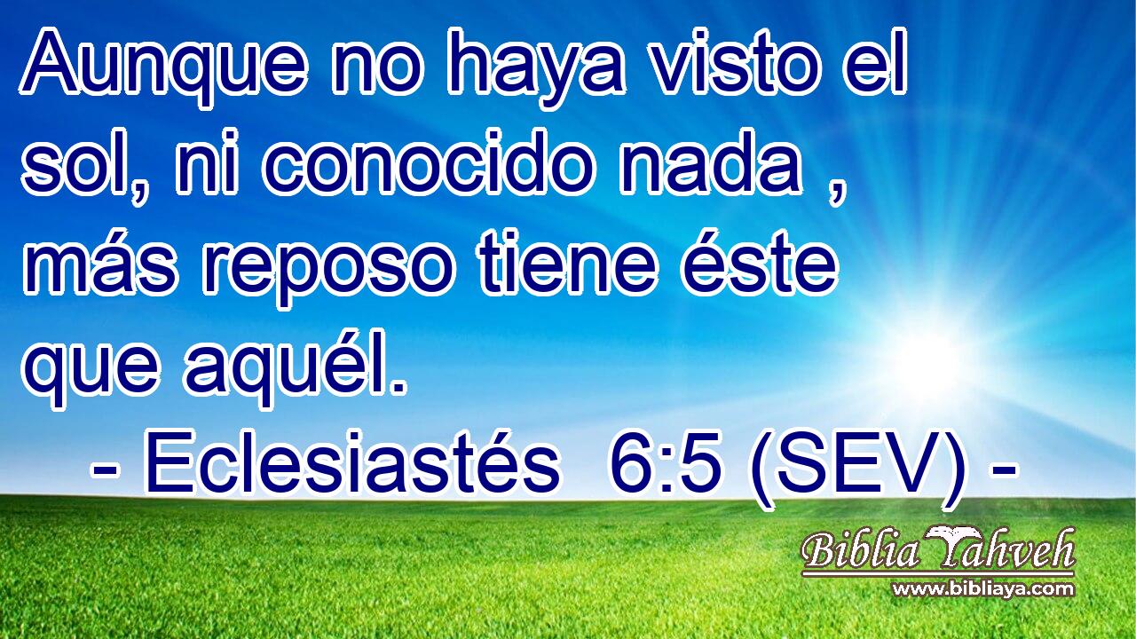 Aunque no haya visto el sol, ni conocido nada , más reposo tiene éste que aquél.
