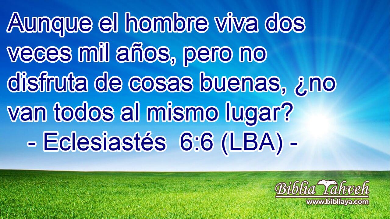 Aunque el hombre viva dos veces mil años, pero no disfruta de cosas buenas, ¿no van todos al mismo lugar?