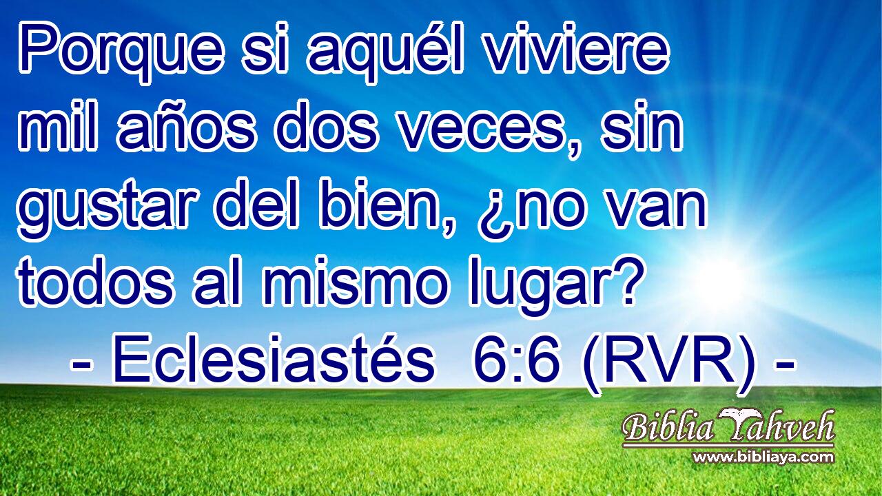 Porque si aquél viviere mil años dos veces, sin gustar del bien, ¿no van todos al mismo lugar?