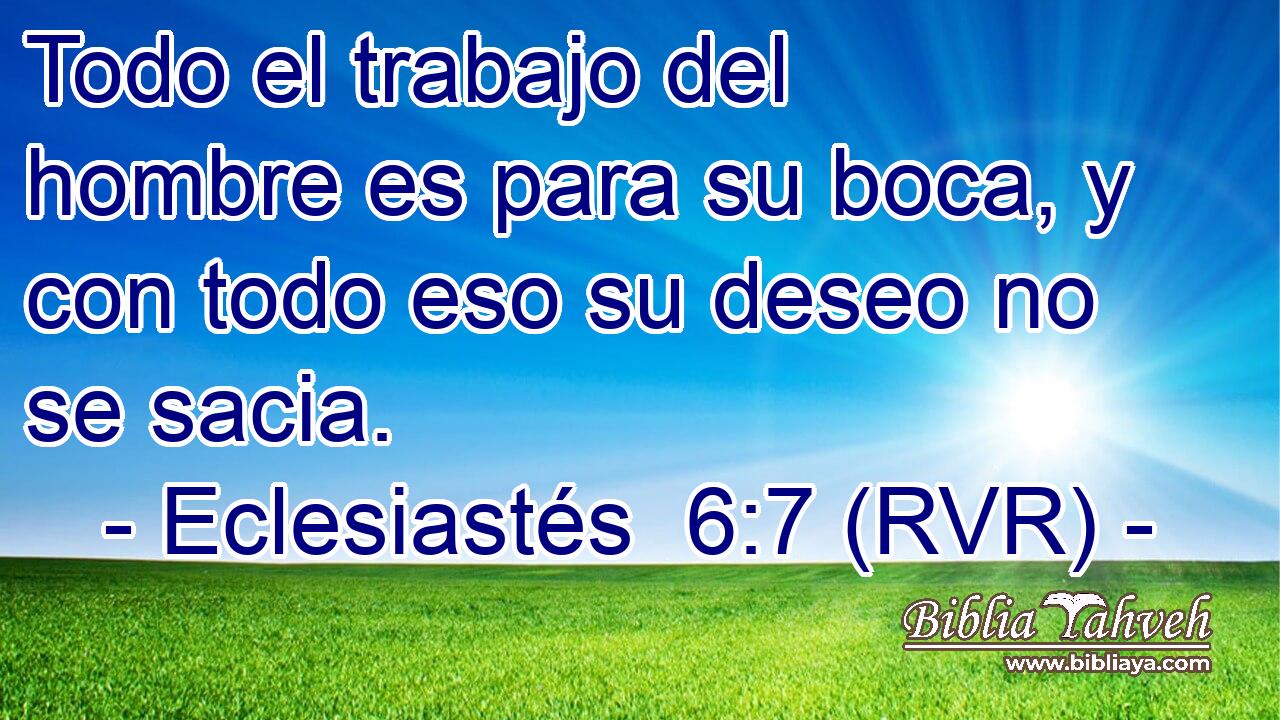 Todo el trabajo del hombre es para su boca, y con todo eso su deseo no se sacia.