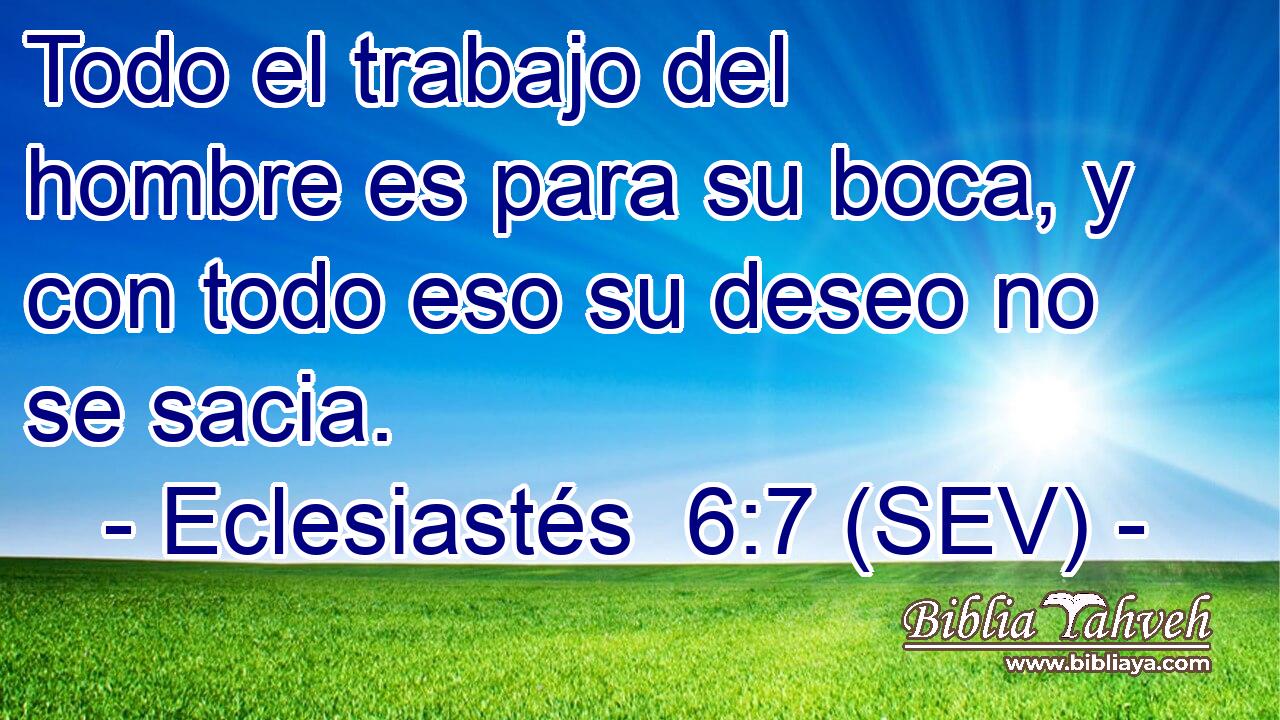 Todo el trabajo del hombre es para su boca, y con todo eso su deseo no se sacia.