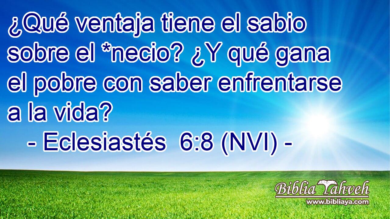  ¿Qué ventaja tiene el sabio sobre el *necio? ¿Y qué gana el pobre con saber enfrentarse a la vida? 