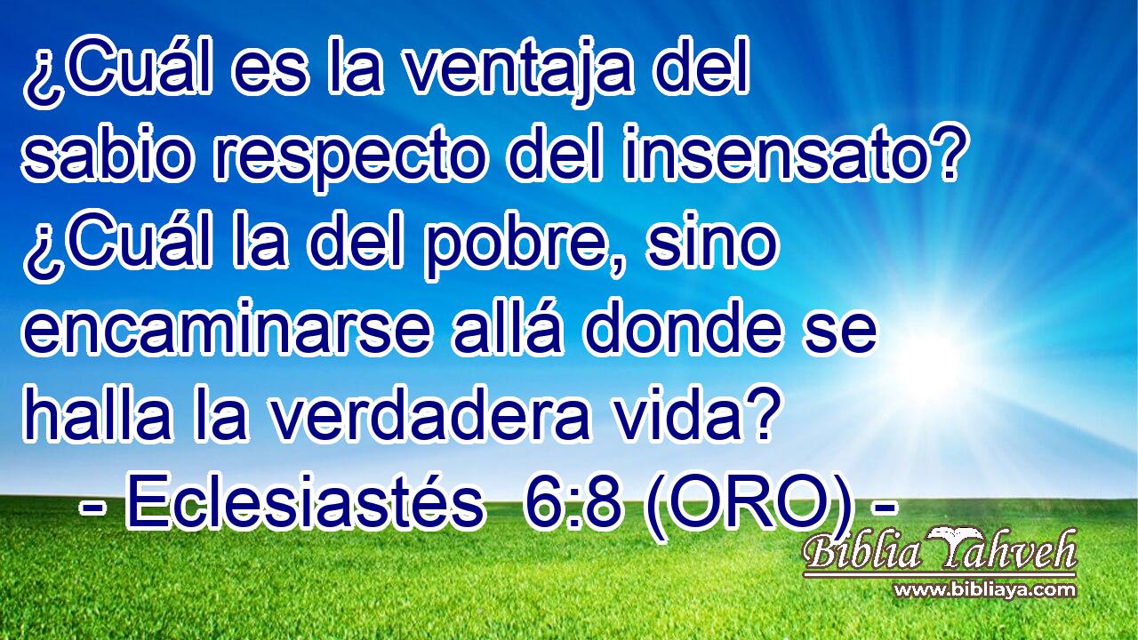  ¿Cuál es la ventaja del sabio respecto del insensato? ¿Cuál la del pobre, sino encaminarse allá donde se halla la verdadera vida? 