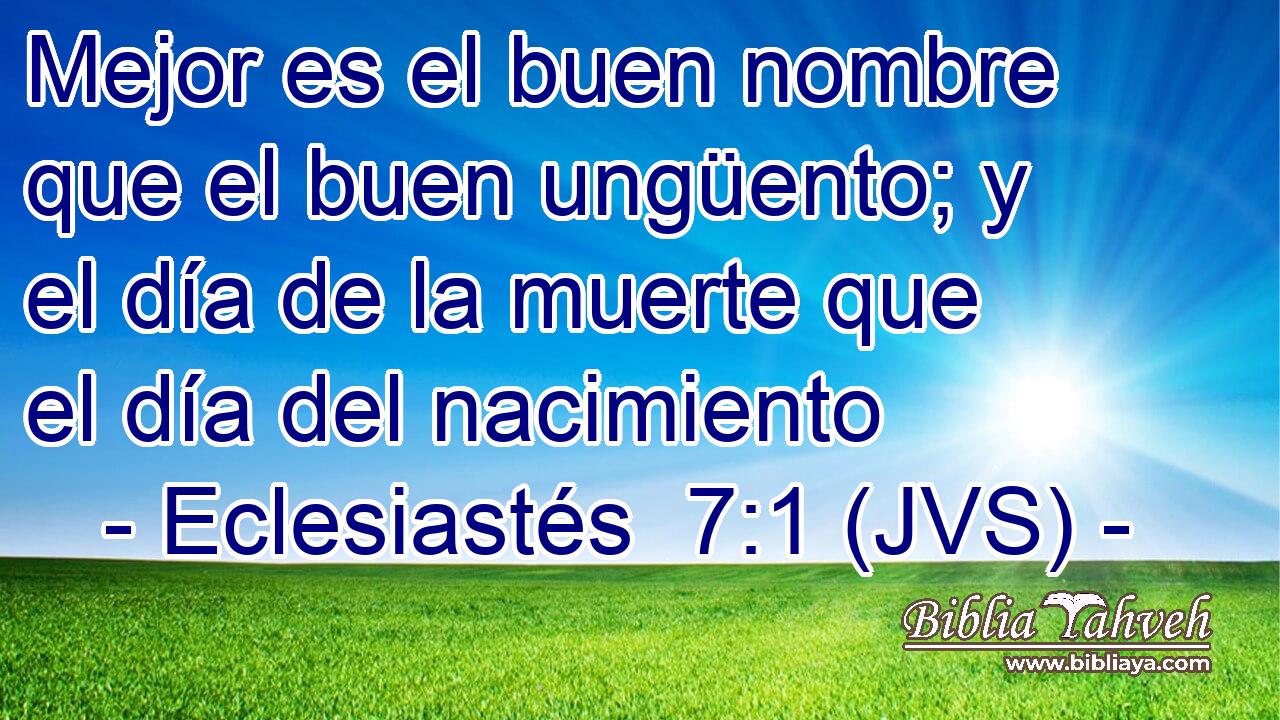 Mejor es el buen nombre que el buen ungüento; y el día de la muerte que el día del nacimiento