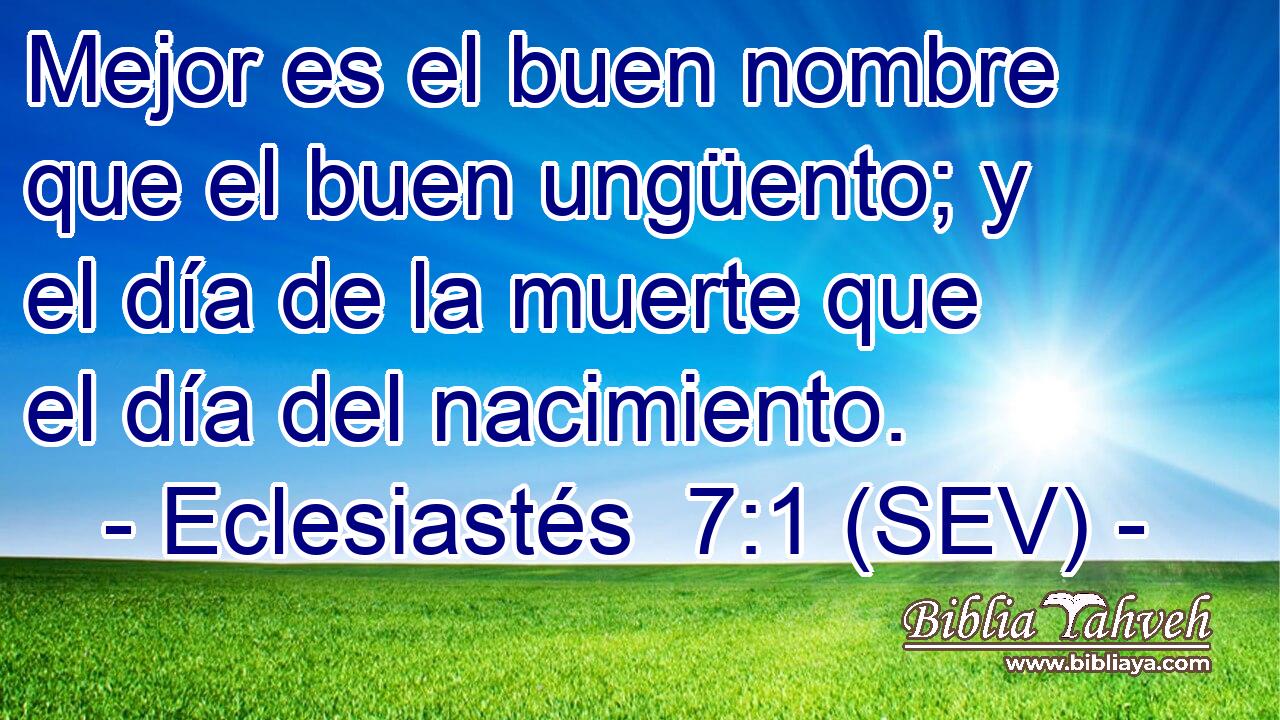 Mejor es el buen nombre que el buen ungüento; y el día de la muerte que el día del nacimiento.